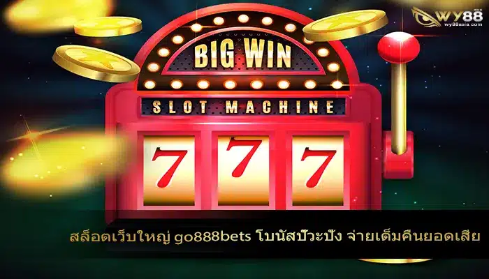 สล็อตเว็บใหญ่ go888bets โบนัสปั๊วะปัง จ่ายเต็มคืนยอดเสีย